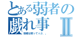 とある弱者の戯れ事Ⅱ（弱者は黙って☆彡．。）