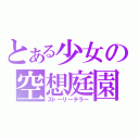 とある少女の空想庭園（ストーリーテラー）