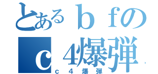 とあるｂｆのｃ４爆弾（ｃ４爆弾）