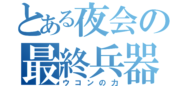 とある夜会の最終兵器（ウコンの力）