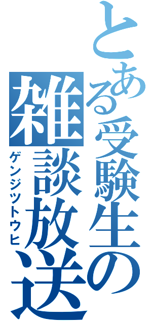 とある受験生の雑談放送（ゲンジツトウヒ）