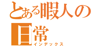 とある暇人の日常（インデックス）