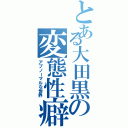 とある大田黒の変態性癖（アブノーマルな世界）