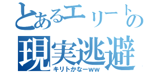 とあるエリートの現実逃避（キリトかなーｗｗ）