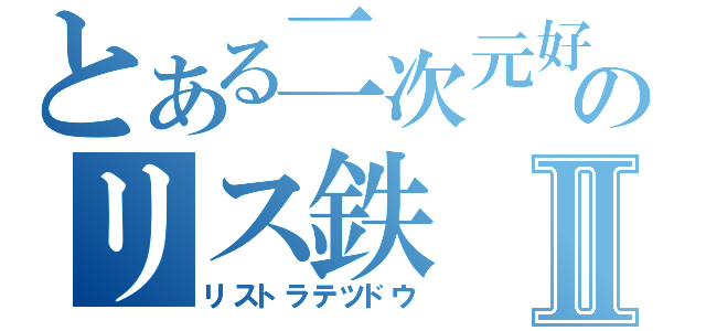 とある二次元好のリス鉄Ⅱ（リストラテツドウ）