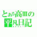 とある高Ⅲの平凡日記（ダイアリー）