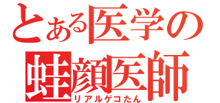 とある医学の蛙顔医師（リアルゲコたん）