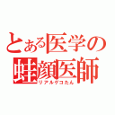 とある医学の蛙顔医師（リアルゲコたん）