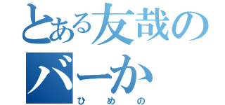 とある友哉のバーか（ひめの）