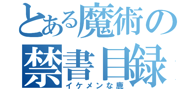 とある魔術の禁書目録（イケメンな鹿）