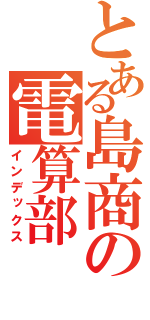 とある島商の電算部（インデックス）