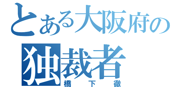 とある大阪府の独裁者（橋下徹）