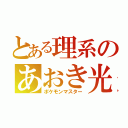 とある理系のあおき光（ポケモンマスター）