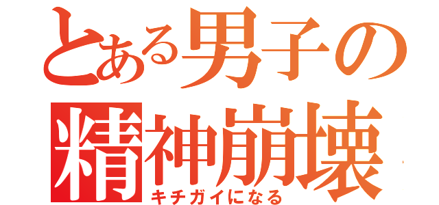 とある男子の精神崩壊（キチガイになる）