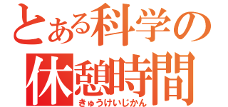 とある科学の休憩時間（きゅうけいじかん）