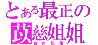 とある最正の苡慈姐姐（我的姐姐）