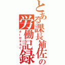 とある課長補佐の労働記録（さーびすろぐ）