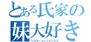 とある氏家の妹大好き（シスターコンプレックス）