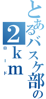 とあるバスケ部の２ｋｍ（ロード）