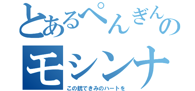 とあるぺんぎんのモシンナガン（この銃できみのハートを）