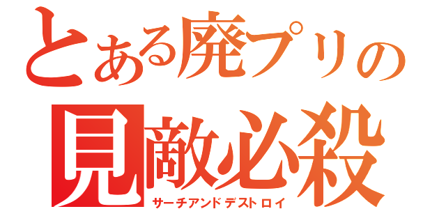 とある廃プリの見敵必殺（サーチアンドデストロイ）