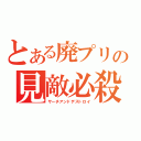 とある廃プリの見敵必殺（サーチアンドデストロイ）