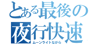 とある最後の夜行快速（ムーンライトながら）