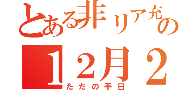 とある非リア充の１２月２５日（ただの平日）