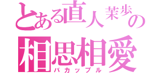 とある直人茉歩の相思相愛（バカップル）