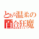 とある温柔の百合狂魔（温柔兼淑♀女）