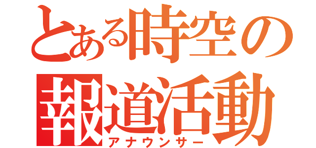 とある時空の報道活動（アナウンサー）