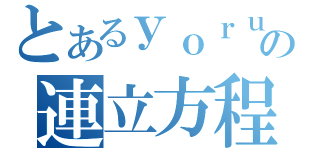 とあるｙｏｒｕの連立方程式（）