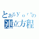 とあるｙｏｒｕの連立方程式（）