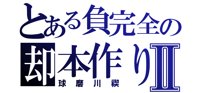 とある負完全の却本作りⅡ（球磨川禊）