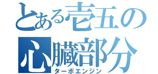 とある壱五の心臓部分（ターボエンジン）