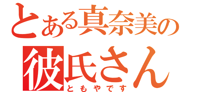 とある真奈美の彼氏さんｗ（ともやです）