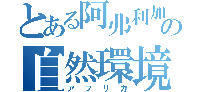 とある阿弗利加の自然環境（アフリカ）