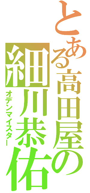 とある高田屋の細川恭佑（オデンマイスター）