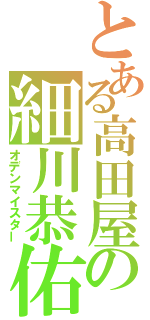 とある高田屋の細川恭佑（オデンマイスター）