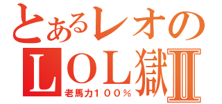 とあるレオのＬＯＬ獄Ⅱ（老馬力１００％）