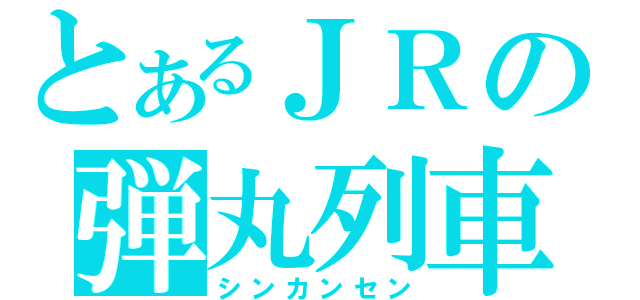 とあるＪＲの弾丸列車（シンカンセン）