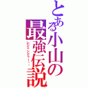 とある小山の最強伝説（レジェンドゥー❗️）