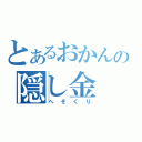 とあるおかんの隠し金（へそくり）