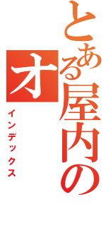 とある屋内のオ（インデックス）