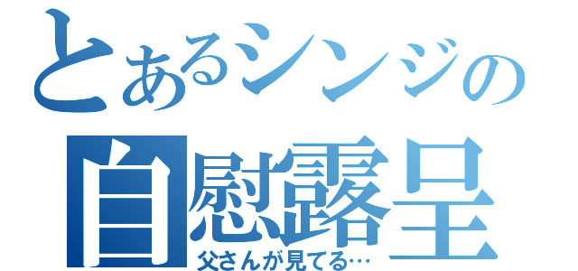 とあるシンジの自慰露呈（父さんが見てる…）