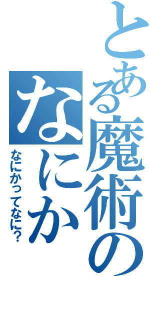 とある魔術のなにか（なにかってなに？）