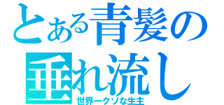 とある青髪の垂れ流し（世界一クソな生主）