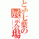 とある七葉の展示会場（－－－２０１０ｎｅｎ －－－秋－－－）