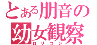 とある朋音の幼女観察（ロリコン）