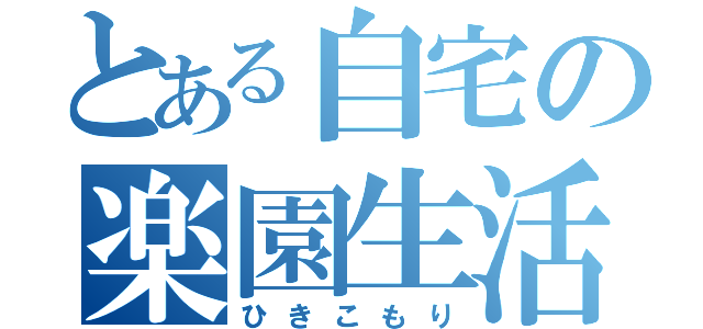 とある自宅の楽園生活（ひきこもり）